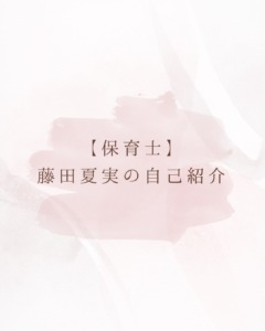 【保育士】藤田夏実の自己紹介